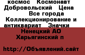 1.1) космос : Космонавт - Добровольский › Цена ­ 49 - Все города Коллекционирование и антиквариат » Значки   . Ненецкий АО,Харьягинский п.